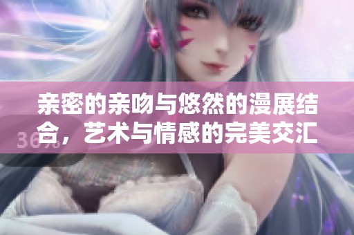 亲密的亲吻与悠然的漫展结合，艺术与情感的完美交汇