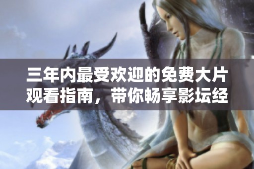 三年内最受欢迎的免费大片观看指南，带你畅享影坛经典之作