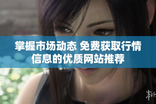 掌握市场动态 免费获取行情信息的优质网站推荐