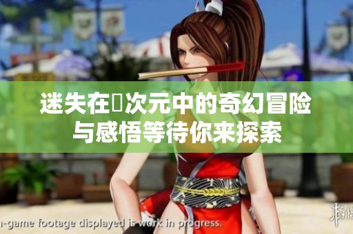 迷失在囧次元中的奇幻冒险与感悟等待你来探索