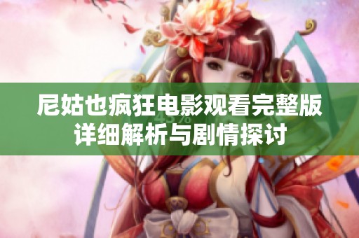 尼姑也疯狂电影观看完整版详细解析与剧情探讨