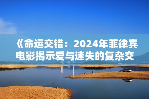 《命运交错：2024年菲律宾电影揭示爱与迷失的复杂交缠》