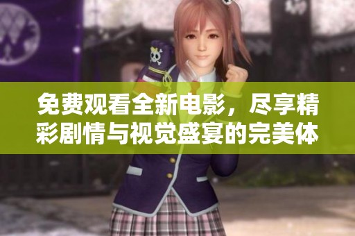 免费观看全新电影，尽享精彩剧情与视觉盛宴的完美体验