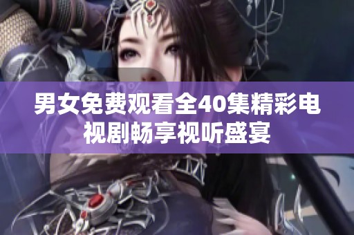 男女免费观看全40集精彩电视剧畅享视听盛宴