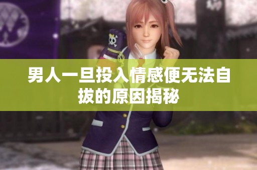 男人一旦投入情感便无法自拔的原因揭秘
