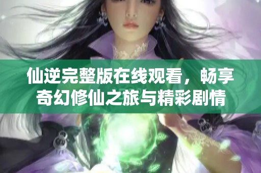 仙逆完整版在线观看，畅享奇幻修仙之旅与精彩剧情