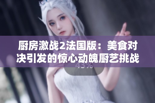 厨房激战2法国版：美食对决引发的惊心动魄厨艺挑战之旅