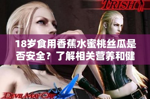 18岁食用香蕉水蜜桃丝瓜是否安全？了解相关营养和健康知识