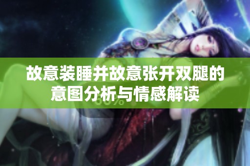 故意装睡并故意张开双腿的意图分析与情感解读