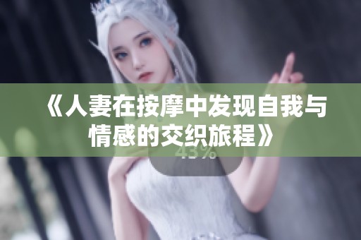《人妻在按摩中发现自我与情感的交织旅程》