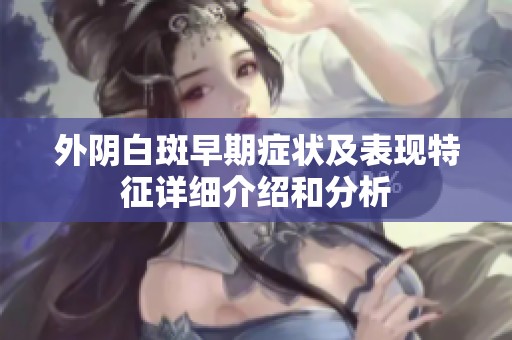 外阴白斑早期症状及表现特征详细介绍和分析