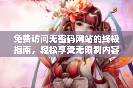 免费访问无密码网站的终极指南，轻松享受无限制内容
