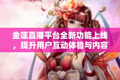 金莲直播平台全新功能上线，提升用户互动体验与内容创作乐趣