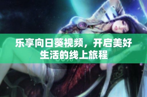 乐享向日葵视频，开启美好生活的线上旅程