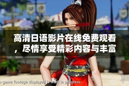 高清日语影片在线免费观看，尽情享受精彩内容与丰富选择