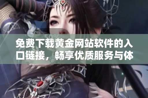 免费下载黄金网站软件的入口链接，畅享优质服务与体验