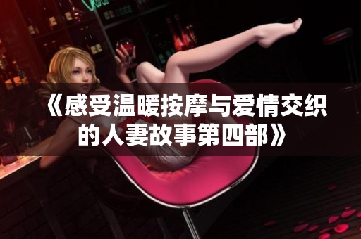 《感受温暖按摩与爱情交织的人妻故事第四部》