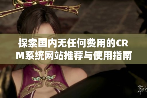 探索国内无任何费用的CRM系统网站推荐与使用指南