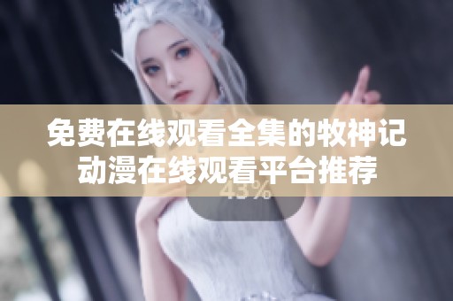 免费在线观看全集的牧神记动漫在线观看平台推荐
