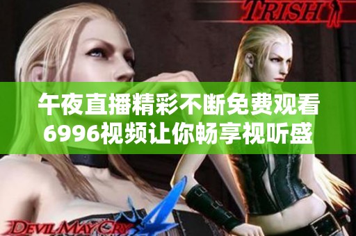 午夜直播精彩不断免费观看6996视频让你畅享视听盛宴