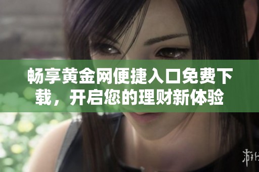 畅享黄金网便捷入口免费下载，开启您的理财新体验
