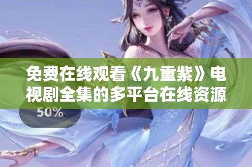 免费在线观看《九重紫》电视剧全集的多平台在线资源汇总