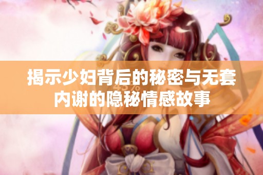 揭示少妇背后的秘密与无套内谢的隐秘情感故事