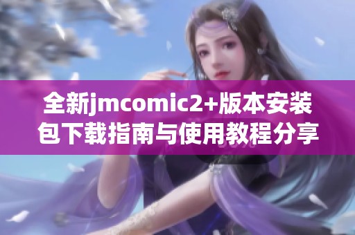 全新jmcomic2+版本安装包下载指南与使用教程分享