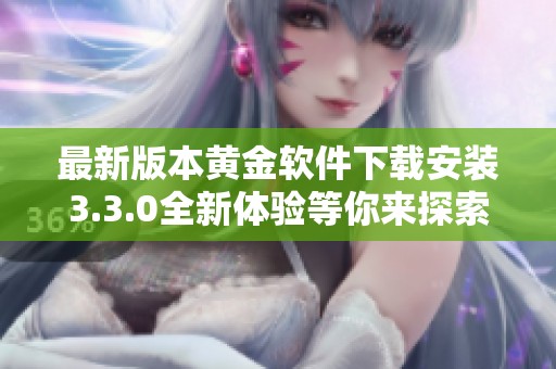 最新版本黄金软件下载安装3.3.0全新体验等你来探索