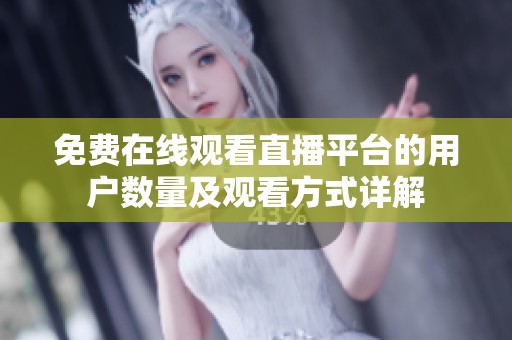 免费在线观看直播平台的用户数量及观看方式详解