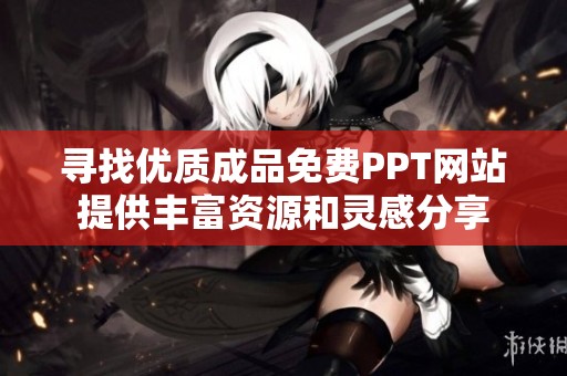 寻找优质成品免费PPT网站提供丰富资源和灵感分享