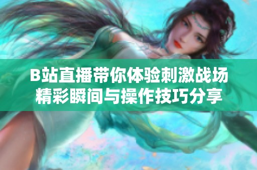 B站直播带你体验刺激战场精彩瞬间与操作技巧分享