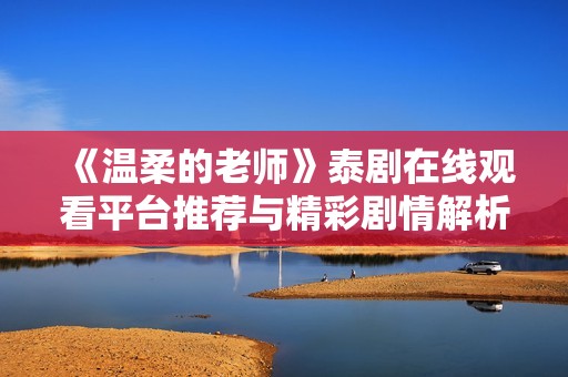《温柔的老师》泰剧在线观看平台推荐与精彩剧情解析