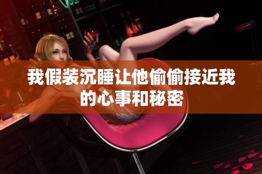 我假装沉睡让他偷偷接近我的心事和秘密