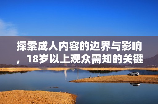 探索成人内容的边界与影响，18岁以上观众需知的关键事项