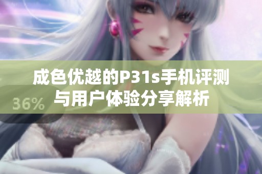 成色优越的P31s手机评测与用户体验分享解析
