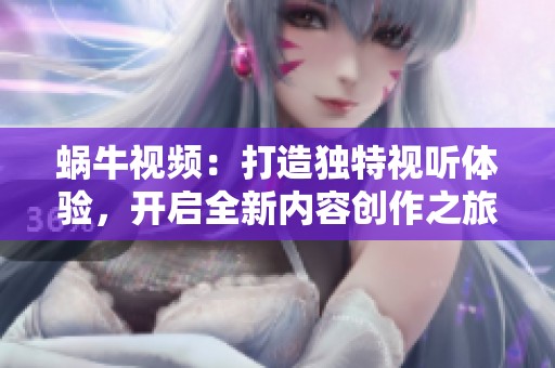 蜗牛视频：打造独特视听体验，开启全新内容创作之旅