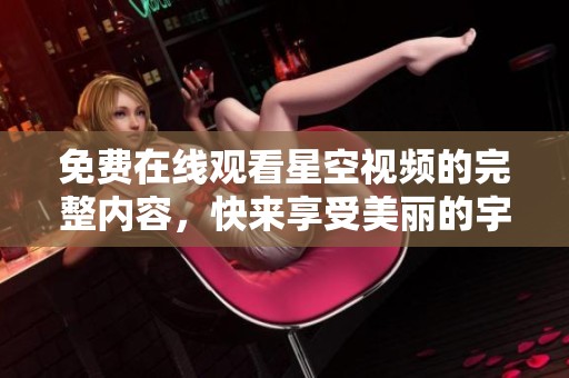 免费在线观看星空视频的完整内容，快来享受美丽的宇宙之旅