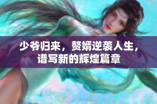 少爷归来，赘婿逆袭人生，谱写新的辉煌篇章
