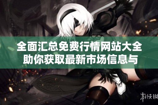 全面汇总免费行情网站大全 助你获取最新市场信息与动态