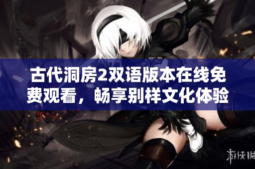 古代洞房2双语版本在线免费观看，畅享别样文化体验