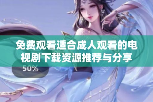 免费观看适合成人观看的电视剧下载资源推荐与分享