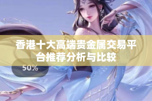香港十大高端贵金属交易平台推荐分析与比较