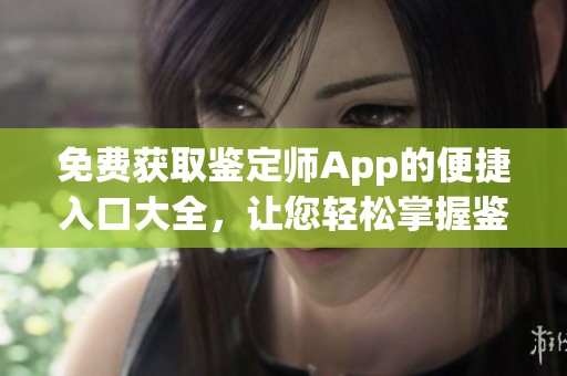 免费获取鉴定师App的便捷入口大全，让您轻松掌握鉴定信息
