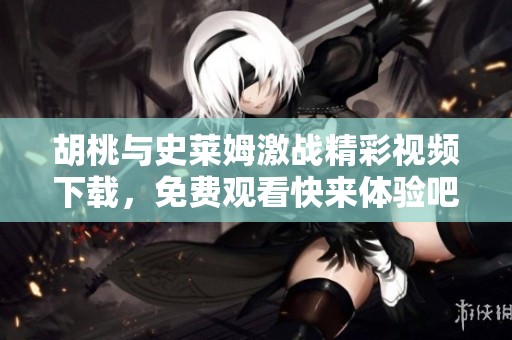胡桃与史莱姆激战精彩视频下载，免费观看快来体验吧！