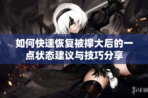 如何快速恢复被撑大后的一点状态建议与技巧分享