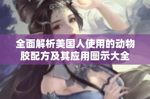 全面解析美国人使用的动物胶配方及其应用图示大全