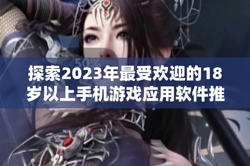 探索2023年最受欢迎的18岁以上手机游戏应用软件推荐