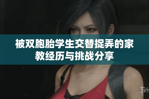 被双胞胎学生交替捉弄的家教经历与挑战分享