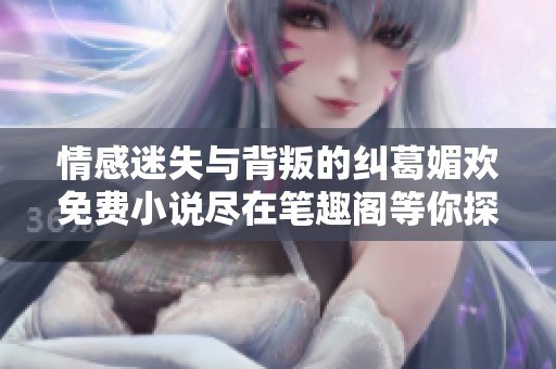 情感迷失与背叛的纠葛媚欢免费小说尽在笔趣阁等你探索